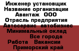 Инженер-установщик › Название организации ­ Авантаж, ООО › Отрасль предприятия ­ Автосервис, автобизнес › Минимальный оклад ­ 40 000 - Все города Работа » Вакансии   . Приморский край,Дальнегорск г.